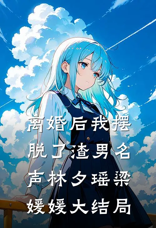 离婚后我摆脱了渣男名声林夕瑶梁媛媛大结局