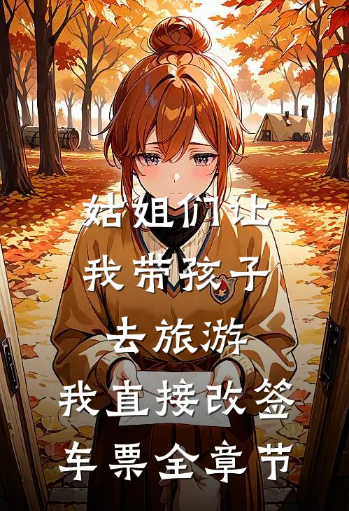 姑姐们让我带孩子去旅游，我直接改签车票全章节