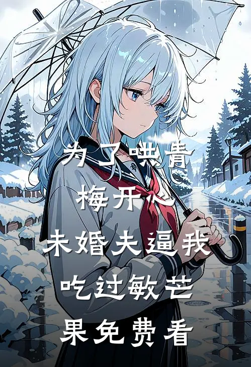 为了哄青梅开心，未婚夫逼我吃过敏芒果免费看