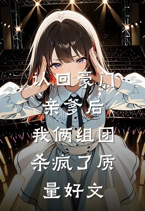 认回豪门亲爹后，我俩组团杀疯了质量好文