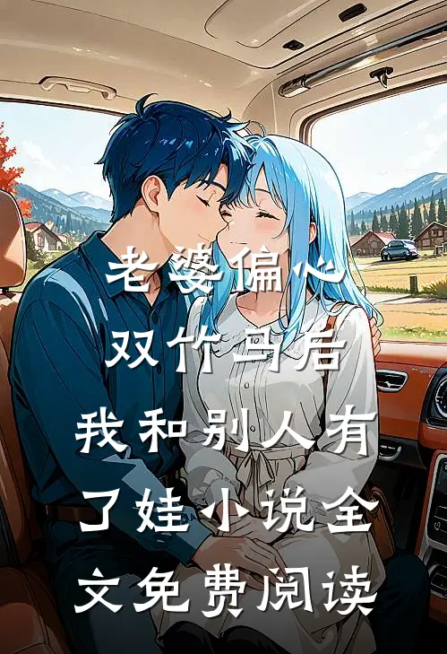 老婆偏心双竹马后，我和别人有了娃小说全文免费阅读