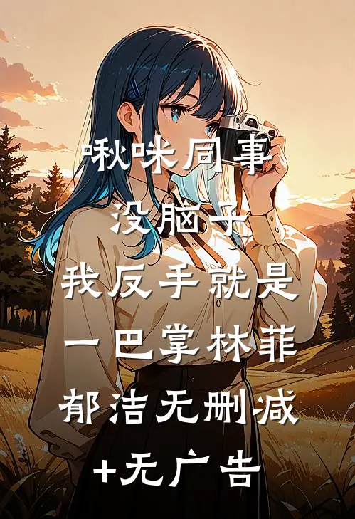 啾咪同事没脑子，我反手就是一巴掌林菲郁洁无删减+无广告