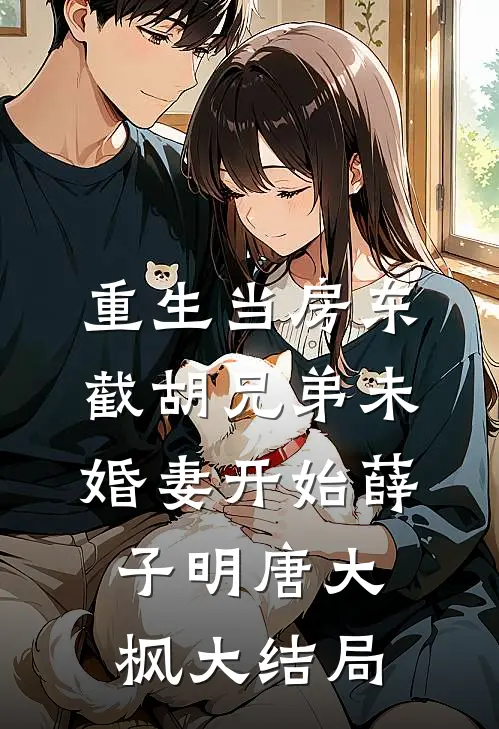 重生当房东，截胡兄弟未婚妻开始薛子明唐大枫大结局