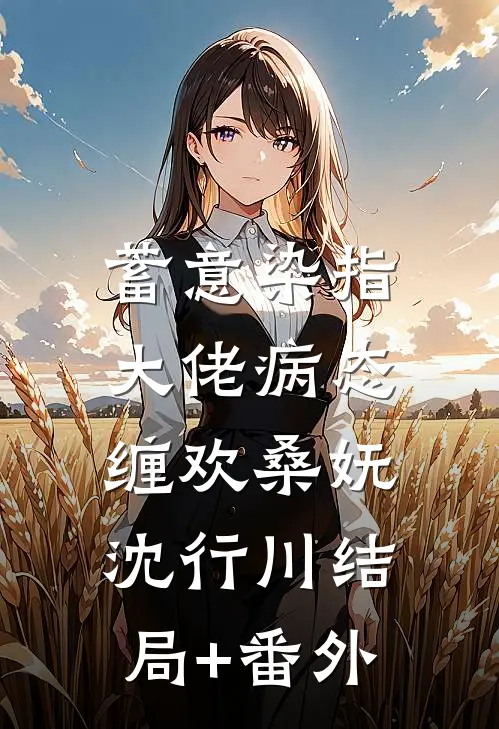 蓄意染指：大佬病态缠欢桑妩沈行川结局+番外