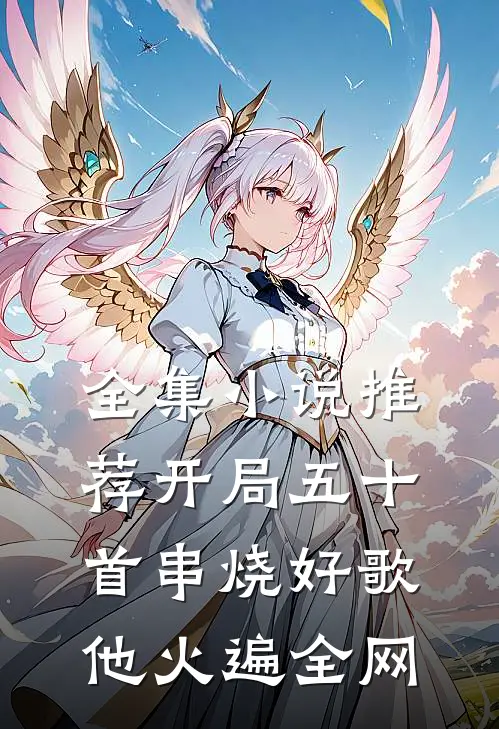 全集小说推荐开局五十首串烧好歌，他火遍全网