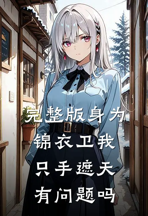 完整版身为锦衣卫我只手遮天有问题吗