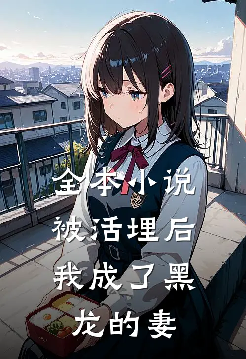 全本小说被活埋后，我成了黑龙的妻