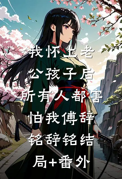 我怀上老公孩子后，所有人都害怕我傅辞铭辞铭结局+番外