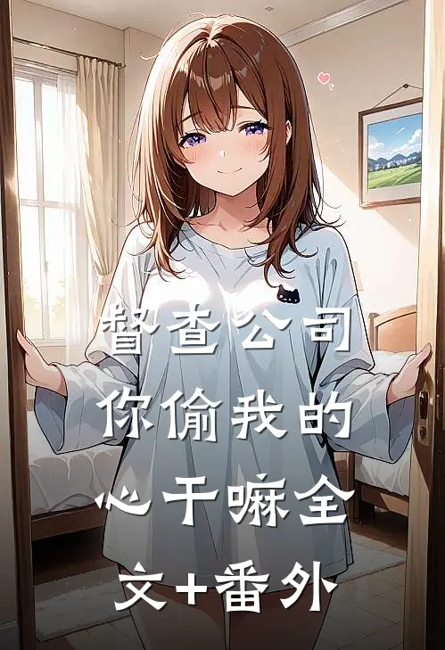 督查公司，你偷我的心干嘛全文+番外