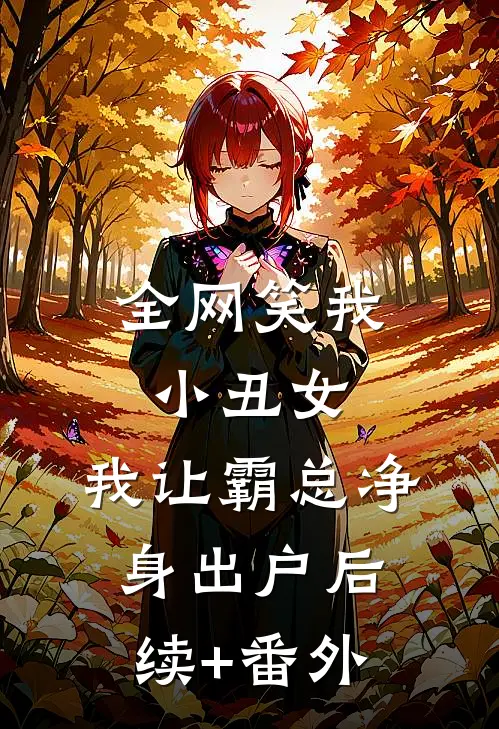 全网笑我小丑女，我让霸总净身出户后续+番外