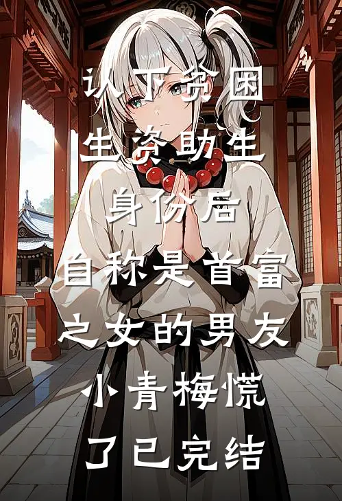 认下贫困生资助生身份后，自称是首富之女的男友小青梅慌了已完结