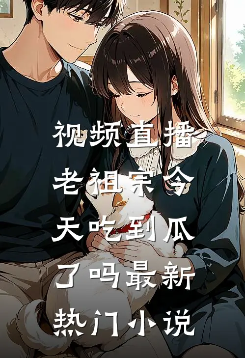 视频直播：老祖宗今天吃到瓜了吗最新热门小说
