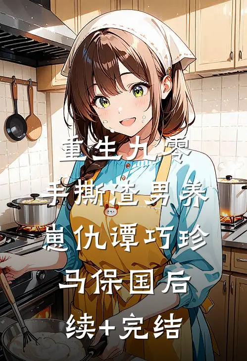重生九零：手撕渣男养崽仇谭巧珍马保国后续+完结