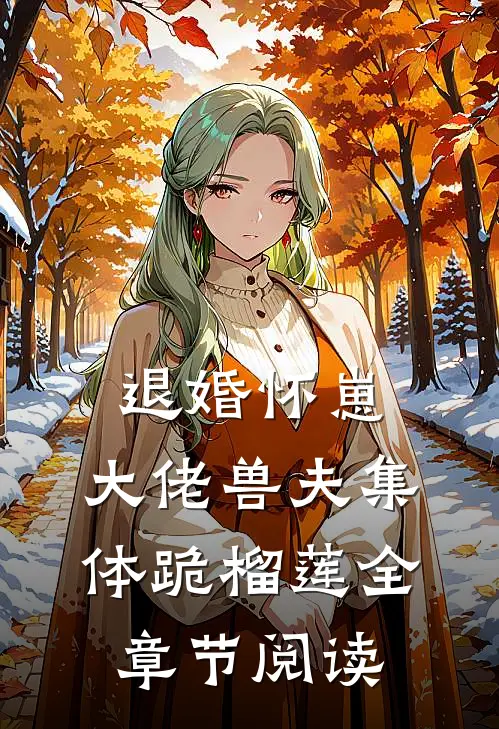 退婚怀崽，大佬兽夫集体跪榴莲全章节阅读