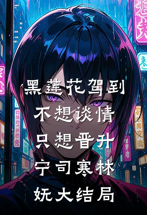 黑莲花驾到，不想谈情只想晋升宁司寒林妩大结局