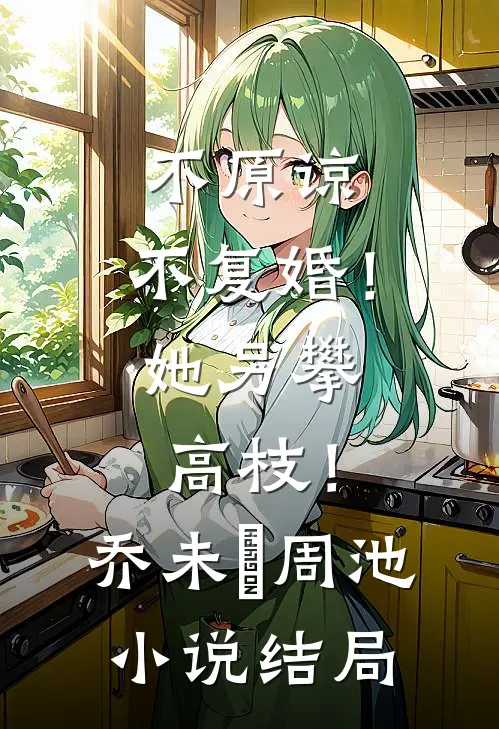 不原谅，不复婚！她另攀高枝！乔未晞周池小说结局