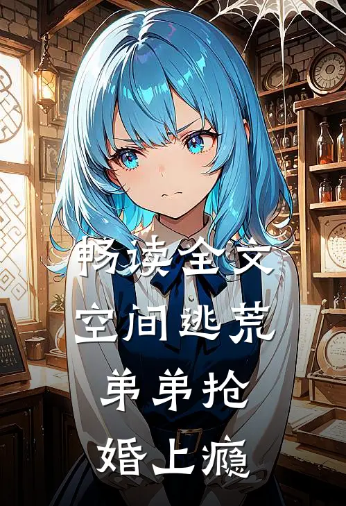 畅读全文空间逃荒，弟弟抢婚上瘾