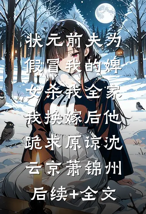 状元前夫为假冒我的婢女杀我全家，我换嫁后他跪求原谅沈云京萧锦州后续+全文