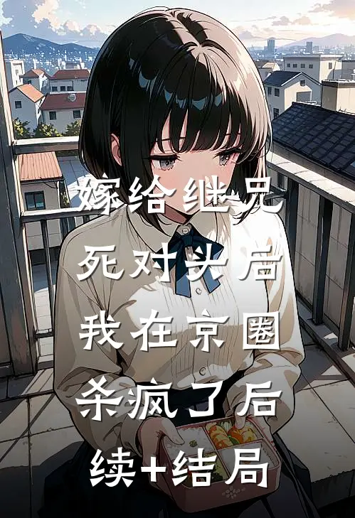 嫁给继兄死对头后，我在京圈杀疯了后续+结局