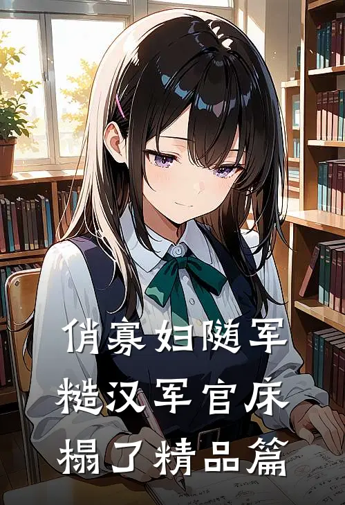 俏寡妇随军，糙汉军官床榻了精品篇