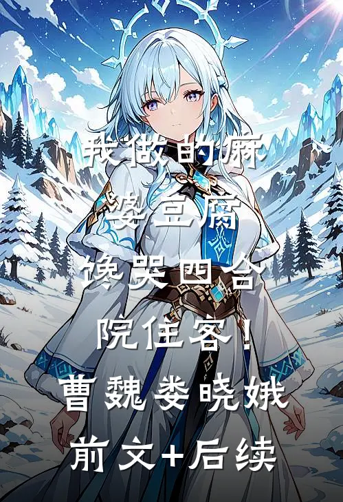 我做的麻婆豆腐，馋哭四合院住客！曹魏娄晓娥前文+后续