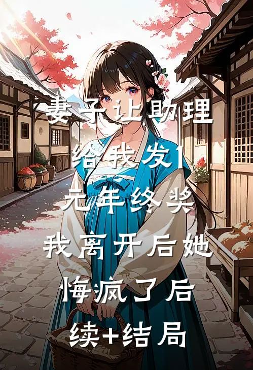 妻子让助理给我发1元年终奖，我离开后她悔疯了后续+结局