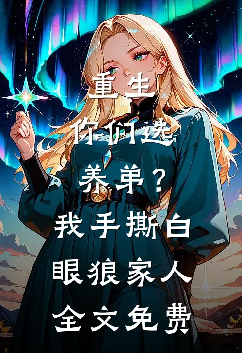 重生：你们选养弟？我手撕白眼狼家人全文免费
