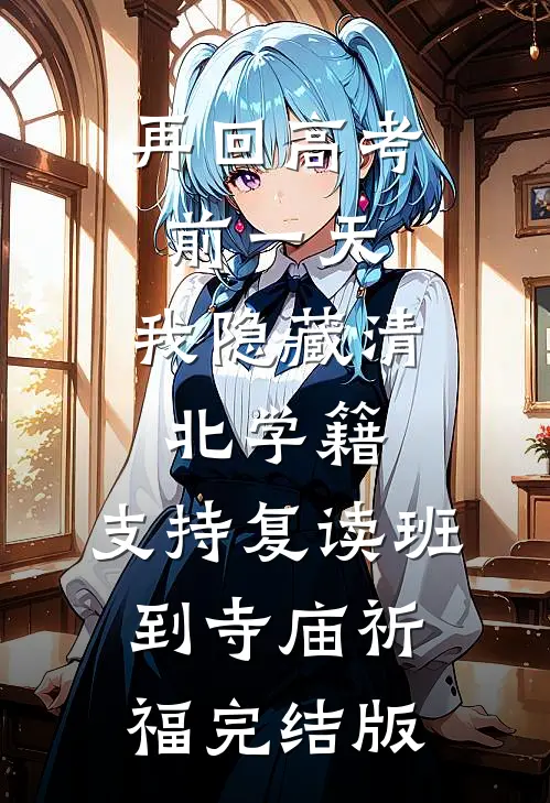 再回高考前一天，我隐藏清北学籍，支持复读班到寺庙祈福完结版