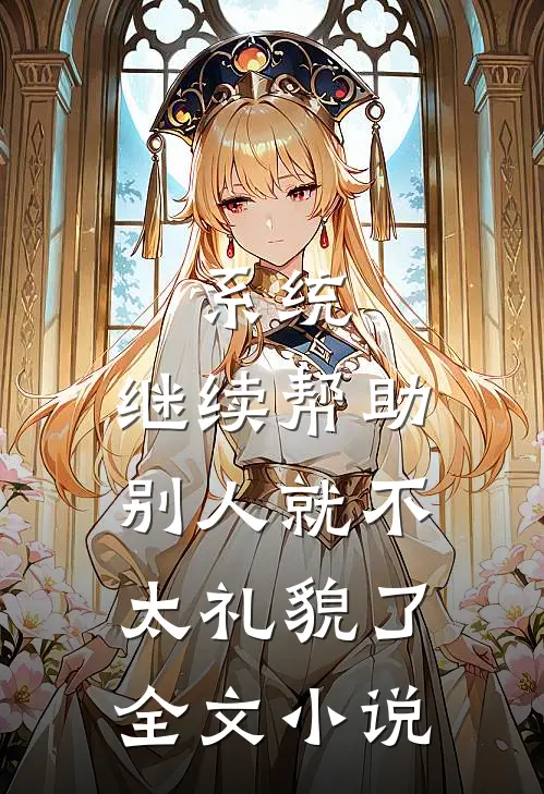 系统，继续帮助别人就不太礼貌了全文小说