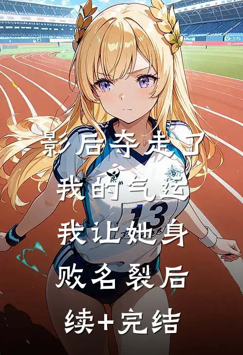 影后夺走了我的气运，我让她身败名裂后续+完结