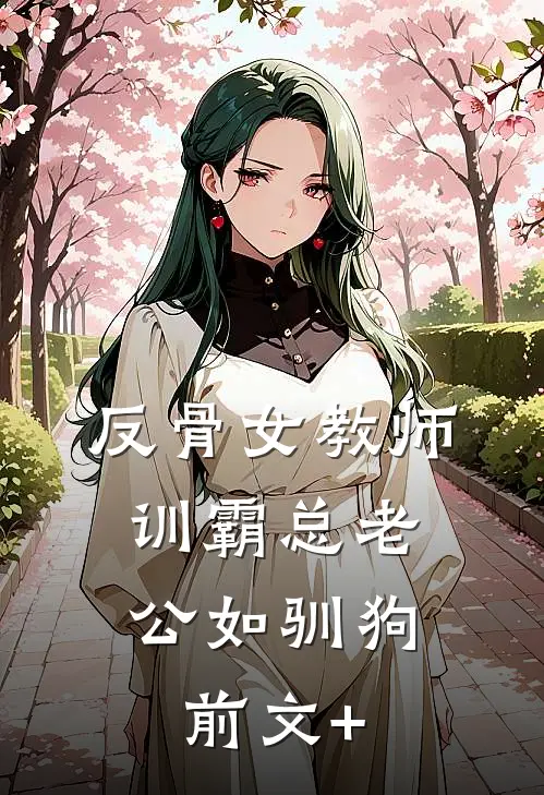 反骨女教师，训霸总老公如驯狗前文+
