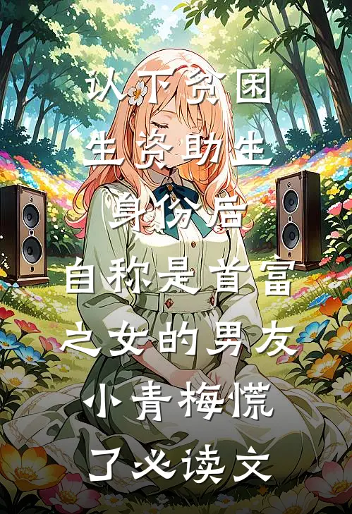 认下贫困生资助生身份后，自称是首富之女的男友小青梅慌了必读文