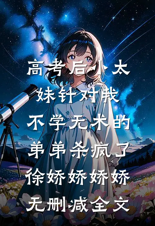 高考后小太妹针对我，不学无术的弟弟杀疯了徐娇娇娇娇无删减全文