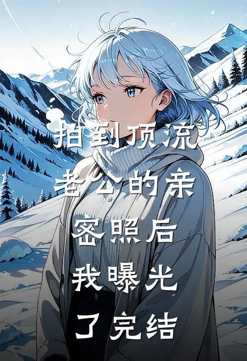 拍到顶流老公的亲密照后，我曝光了完结