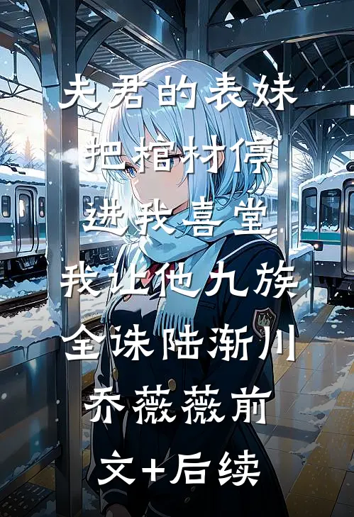 夫君的表妹把棺材停进我喜堂，我让他九族全诛陆渐川乔薇薇前文+后续