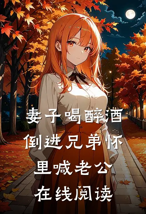 妻子喝醉酒，倒进兄弟怀里喊老公在线阅读