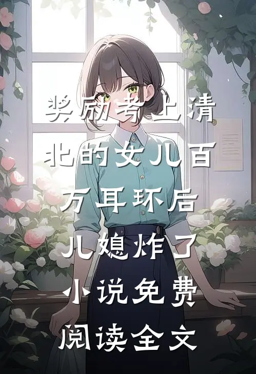 奖励考上清北的女儿百万耳环后，儿媳炸了小说免费阅读全文