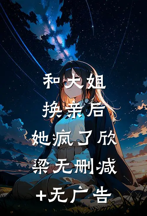 和大姐换亲后，她疯了欣梁无删减+无广告
