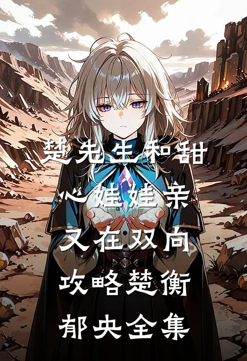 楚先生和甜心娃娃亲又在双向攻略楚衡郁央 全集
