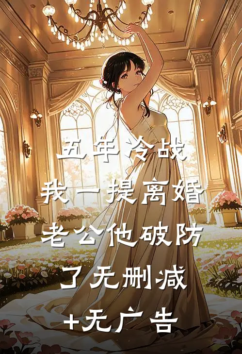 五年冷战，我一提离婚老公他破防了无删减+无广告