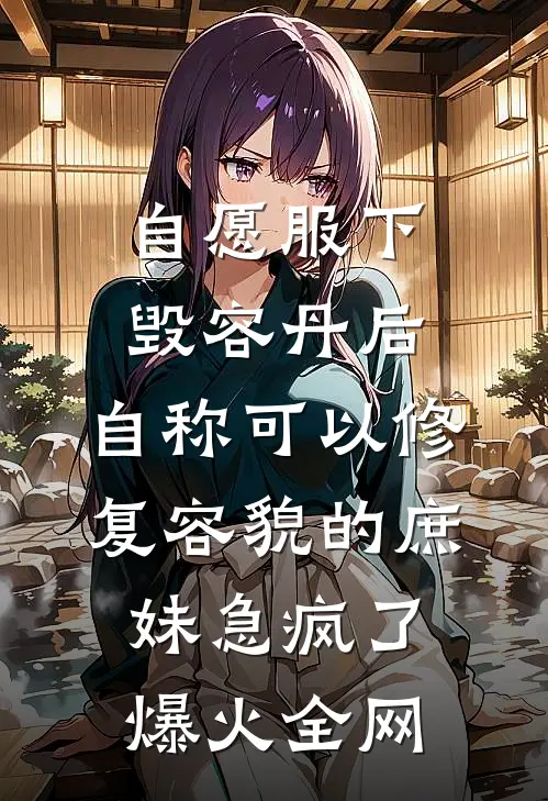 自愿服下毁容丹后，自称可以修复容貌的庶妹急疯了爆火全网