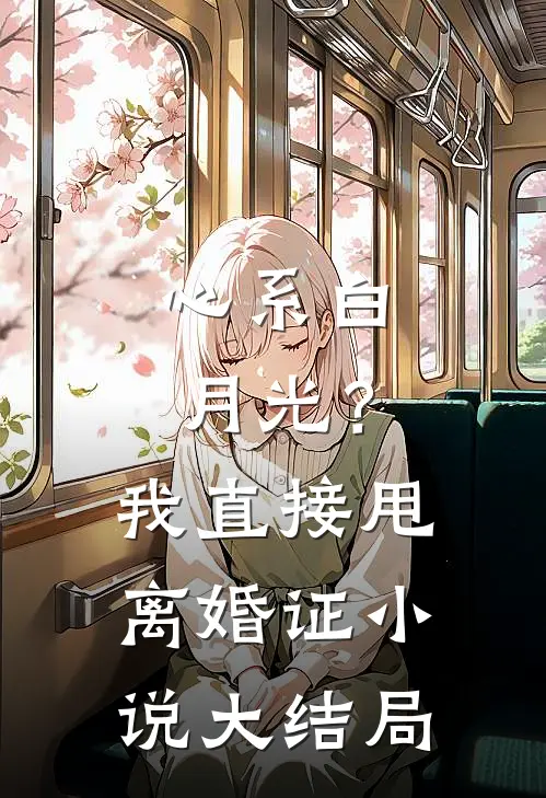 心系白月光？我直接甩离婚证小说大结局