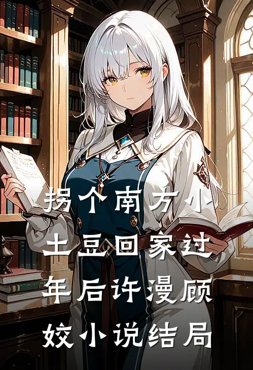 拐个南方小土豆回家过年后许漫顾姣小说结局