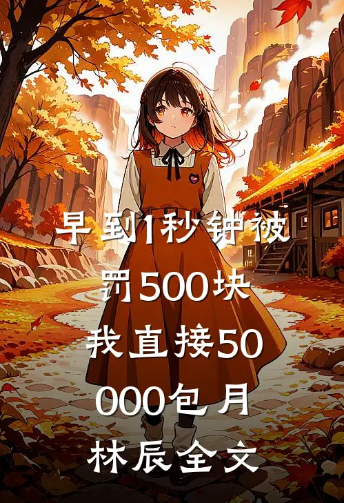 早到1秒钟被罚500块，我直接50000包月林辰全文