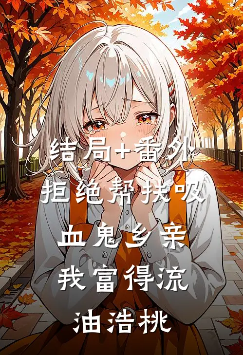 结局+番外拒绝帮扶吸血鬼乡亲，我富得流油浩桃