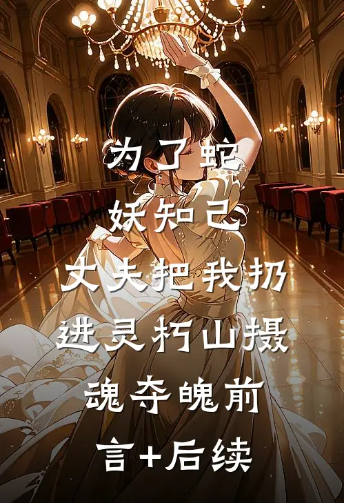 为了蛇妖知己，丈夫把我扔进灵朽山摄魂夺魄前言+后续