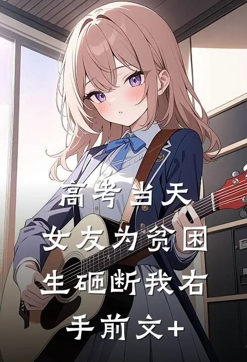 高考当天，女友为贫困生砸断我右手前文+