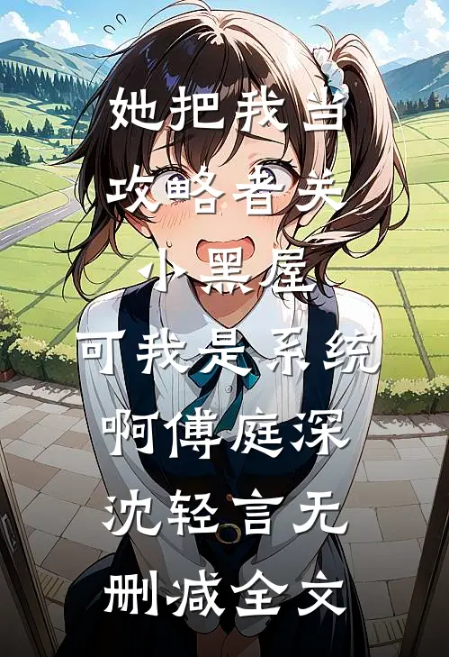 她把我当攻略者关小黑屋，可我是系统啊傅庭深沈轻言无删减全文