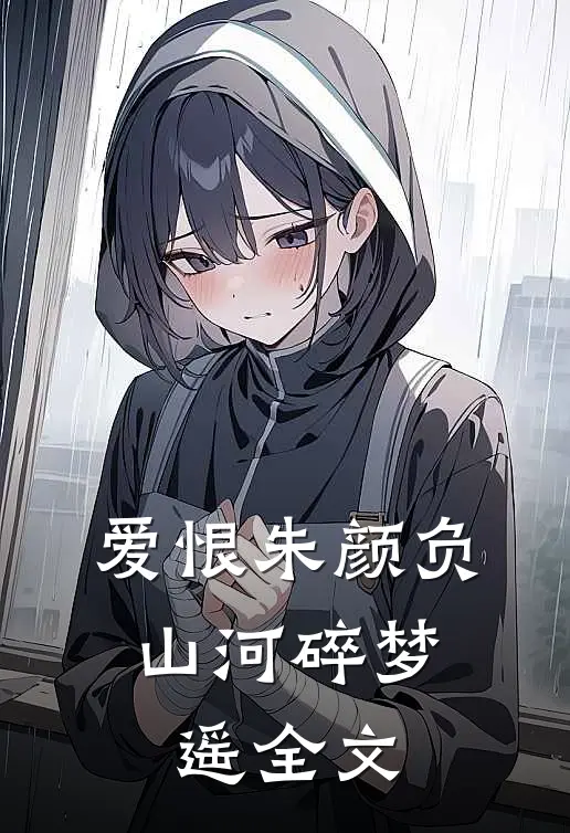 爱恨朱颜负，山河碎梦遥全文