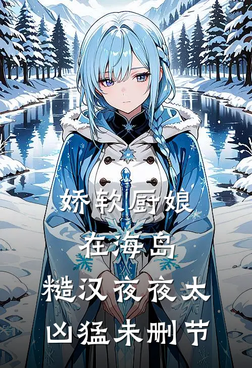 娇软厨娘在海岛：糙汉夜夜太凶猛未删节
